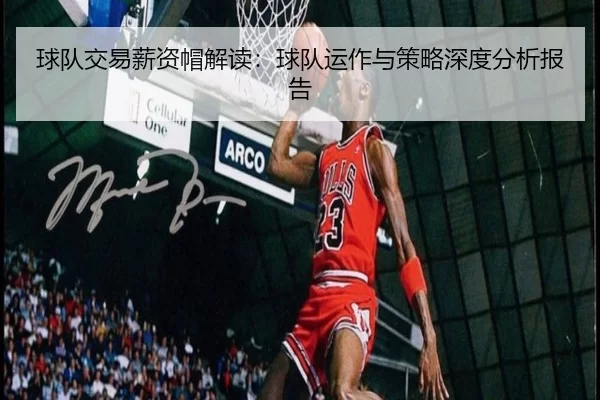 球队交易薪资帽解读：球队运作与策略深度分析报告