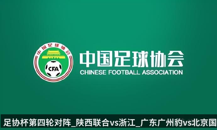 足协杯第四轮对阵_陕西联合vs浙江_广东广州豹vs北京国安