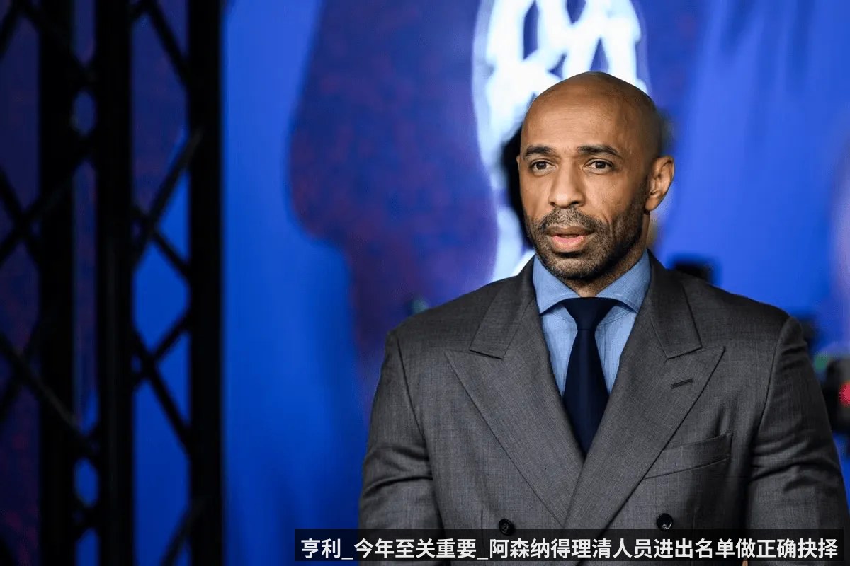 亨利_今年至关重要_阿森纳得理清人员进出名单做正确抉择