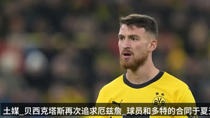 土媒_贝西克塔斯再次追求厄兹詹_球员和多特的合同于夏天到期